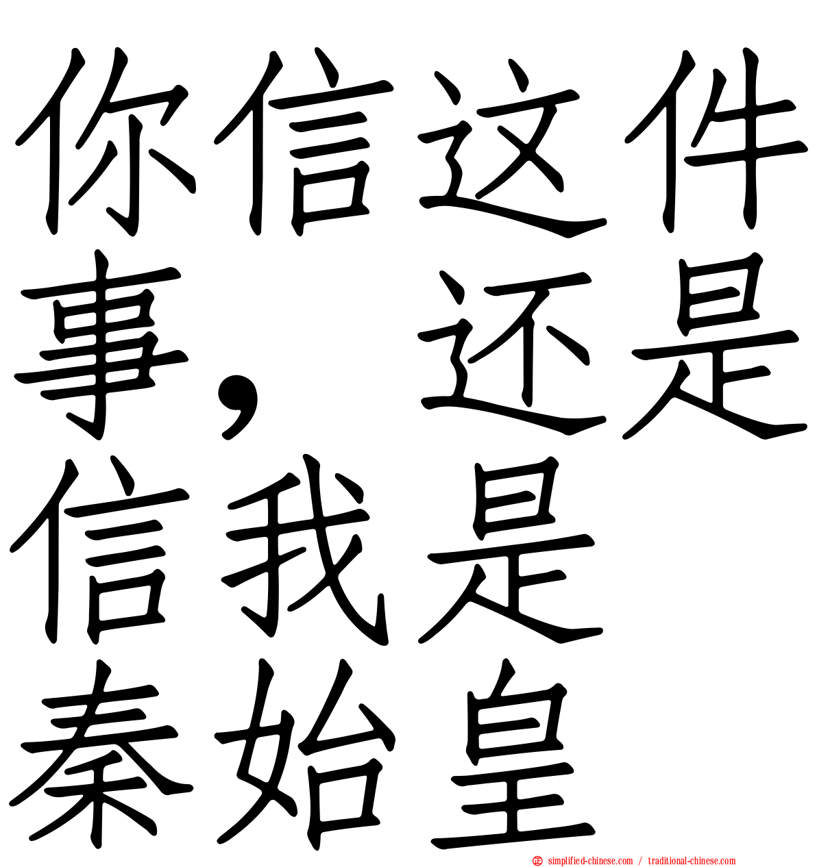 你信这件事，还是信我是　秦始皇